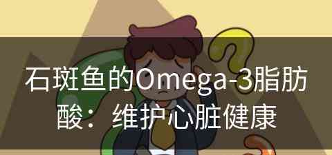 石斑鱼的Omega-3脂肪酸：维护心脏健康